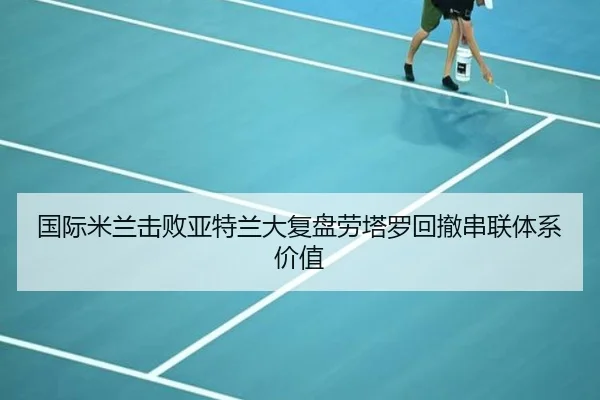 国际米兰击败亚特兰大复盘劳塔罗回撤串联体系价值