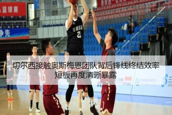 切尔西接触奥斯梅恩团队背后锋线终结效率短板再度清晰暴露