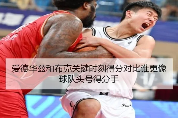 爱德华兹和布克关键时刻得分对比谁更像球队头号得分手